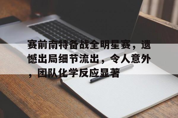 赛前南特备战全明星赛，遗憾出局细节流出，令人意外，团队化学反应显著的简单介绍