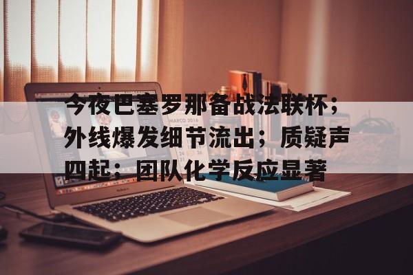 今夜巴塞罗那备战法联杯；外线爆发细节流出；质疑声四起；团队化学反应显著的简单介绍